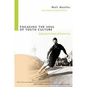 Engaging the Soul of Youth Culture: Bridging Teen Worldviews and Christian Truth, Paperback - Walt Mueller imagine