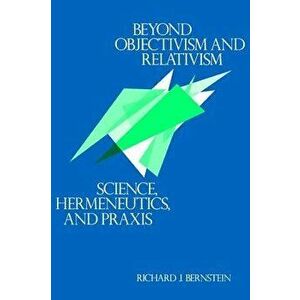 Beyond Objectivism and Relativism: Science, Hermeneutics, and Praxis, Paperback - Richard J. Bernstein imagine