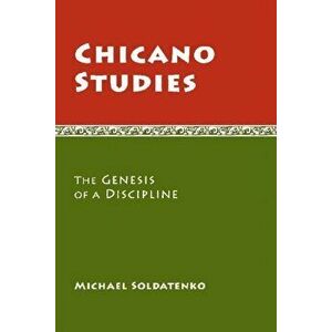 Chicano Studies: The Genesis of a Discipline, Paperback - Michael Soldatenko imagine