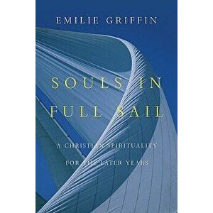 Souls in Full Sail: A Christian Spirituality for the Later Years, Paperback - Emilie Griffin imagine