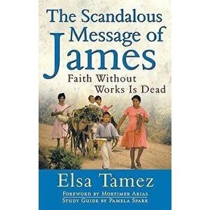 The Scandalous Message of James: Faith Without Works Is Dead, Paperback - Elsa Tamez imagine