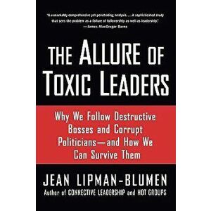 The Allure of Toxic Leaders: Why We Follow Destructive Bosses and Corrupt Politicians--And How We Can Survive Them, Paperback - Jean Lipman-Blumen imagine