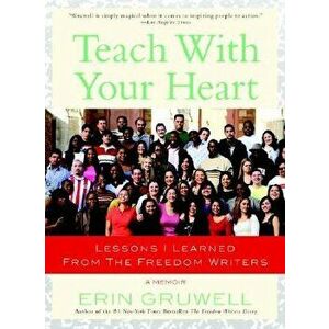 Teach with Your Heart: Lessons I Learned from the Freedom Writers, Paperback - Erin Gruwell imagine