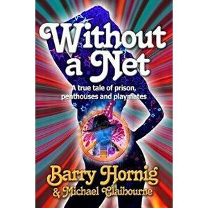 Without a Net: A True Tale of Prison, Penthouses and Playmates, Paperback - Barry Hornig imagine