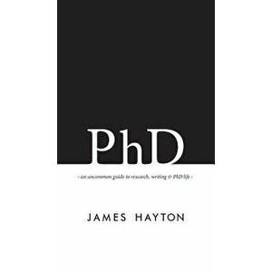 PhD: An uncommon guide to research, writing & PhD life, Hardcover - James Hayton imagine