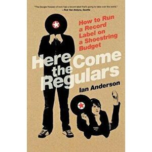 Here Come the Regulars: How to Run a Record Label on a Shoestring Budget, Paperback - Ian Anderson imagine
