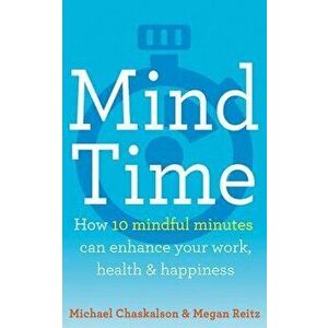 Mind Time: How Ten Mindful Minutes Can Enhance Your Work, Health and Happiness, Paperback - Michael Chaskalson imagine