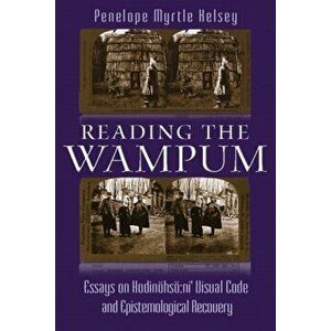Reading the Wampum: Essays on Hodinhs Ni' Visual Code and Epistemological Recovery, Paperback - Penelope Myrtle Kelsey imagine