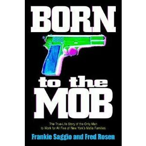Born to the Mob: The True-Life Story of the Only Man to Work for All Five of New York's Mafia Families, Paperback - Frankie Saggio imagine
