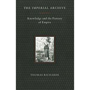 Imperial Archive: Knowledge and the Fantasy of Empire, Paperback - Thomas Richards imagine