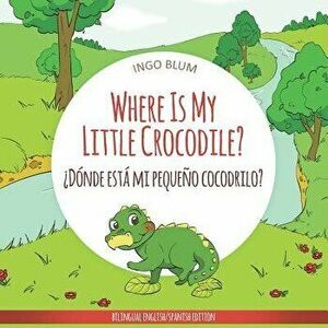 Where Is My Little Crocodile? - żdónde Está Mi Pequeńo Cocodrilo?: Bilingual Children's Book Spanish English, Paperback - Antonio Pahetti imagine
