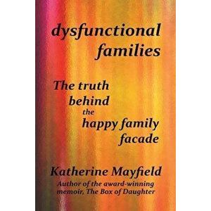 Dysfunctional Families: The Truth Behind the Happy Family Facade, Paperback - Katherine Mayfield imagine