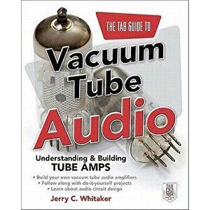 The Tab Guide to Vacuum Tube Audio: Understanding and Building Tube Amps, Paperback - Jerry C. Whitaker imagine