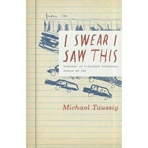 I Swear I Saw This: Drawings in Fieldwork Notebooks, Namely My Own, Paperback - Michael Taussig imagine