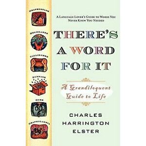 There's a Word for It (Revised Edition): A Grandiloquent Guide to Life, Paperback - Charles Harrington Elster imagine