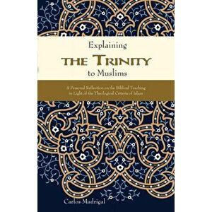 Explaining the Trinity to Muslims: A Personal Reflection on the Biblical Teaching in Light of the Theological Criteria of Islam, Paperback - Carlos Ma imagine