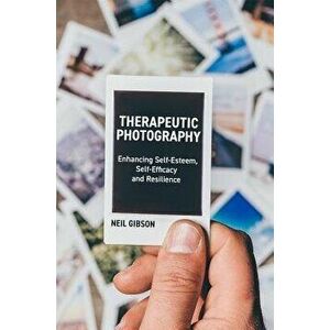 Therapeutic Photography: Enhancing Self-Esteem, Self-Efficacy and Resilience, Paperback - Neil Gibson imagine