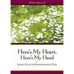 Here's My Heart, Here's My Hand: Living Fully in Friendship with God, Paperback - William A. Barry imagine