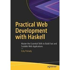 Practical Web Development with Haskell: Master the Essential Skills to Build Fast and Scalable Web Applications, Paperback - Ecky Putrady imagine