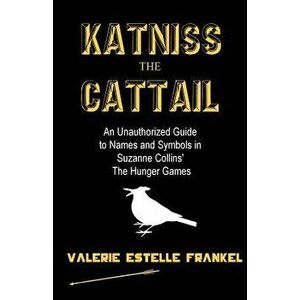 Katniss the Cattail: An Unauthorized Guide to Names and Symbols in Suzanne Collins' The Hunger Games, Paperback - Valerie Estelle Frankel imagine
