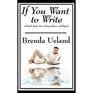 If You Want to Write: A Book about Art, Independence and Spirit, Hardcover - Brenda Ueland imagine