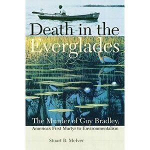 Death in the Everglades: The Murder of Guy Bradley, America's First Martyr to Environmentalism, Paperback - Stuart B. McIver imagine