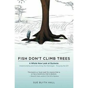 Fish Don't Climb Trees: A Whole New Look at Dyslexia: Understanding and Overcoming the Challenges - Enjoying the Gift, Paperback - Sue Blyth Hall imagine