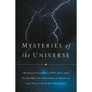 Mysteries of the Universe: A Revolutionary Commentary on UFOs, Aliens, Angels, Pyramids, Bible Codes, Reincarnation, the Antichrist, the End of T, Pap imagine
