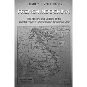French Indochina: The History and Legacy of the French Empire's Colonialism in Southeast Asia, Paperback - Charles River Editors imagine