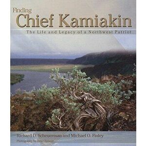 Finding Chief Kamiakin: The Life and Legacy of a Northwest Patriot, Paperback - Richard D. Scheuerman imagine