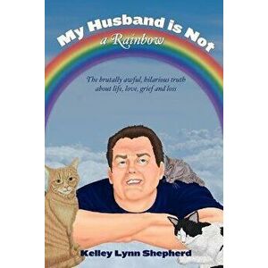 My Husband Is Not a Rainbow: The Brutally Awful, Hilarious Truth About Life, Love, Grief, and Loss, Paperback - Kevenn T. Smith imagine