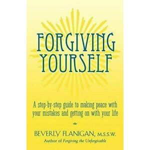 Forgiving Yourself: A Step-By-Step Guide to Making Peace with Your Mistakes and Getting on with Your Life, Paperback - Beverly Flanigan imagine