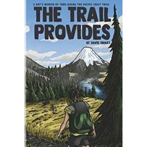 The Trail Provides: A Boy's Memoir of Thru-Hiking the Pacific Crest Trail, Paperback - David Smart imagine