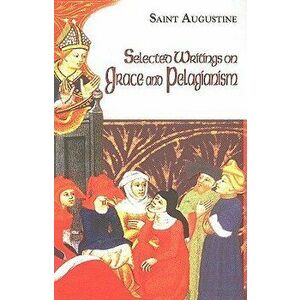 Selected Writings on Grace and Pelagianism, Paperback - Saint Augustine of Hippo imagine