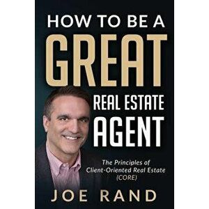 How to Be a Great Real Estate Agent: The Principles of Client-Oriented Real Estate (Core), Paperback - Joe Rand imagine