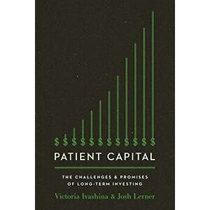 Patient Capital: The Challenges and Promises of Long-Term Investing, Hardcover - Victoria Ivashina imagine