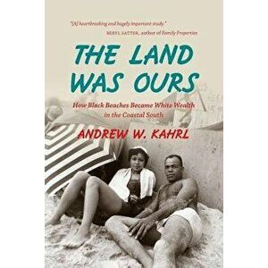 The Land Was Ours: How Black Beaches Became White Wealth in the Coastal South, Paperback - Andrew W. Kahrl imagine