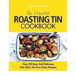 The Essential Roasting Tin Cookbook: Over 80 Easy and Delicious One Dish, No-Fuss Oven Recipes, Paperback - Quick Start Guides imagine