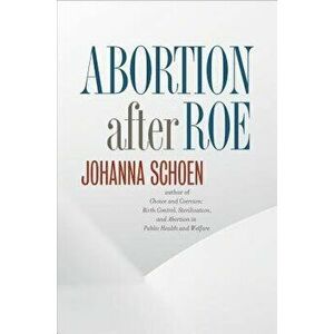 Abortion After Roe, Paperback - Johanna Schoen imagine