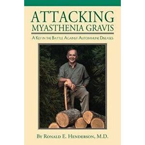 Attacking Myasthenia Gravis: A Key in the Battle Against Autoimmune Diseases, Paperback - Ronald Henderson imagine