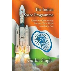 The Indian Space Programme: India's Incredible Journey from the Third World Towards the First, Paperback - Gurbir Singh imagine