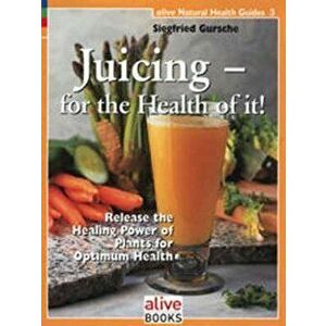 Juicing for the Health of It, Paperback - Siegfried Gursche imagine