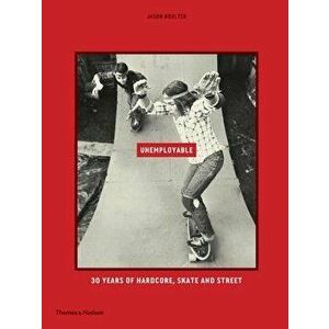 Unemployable: 30 Years of Hardcore, Skate and Street, Hardcover - Jason Boulter imagine