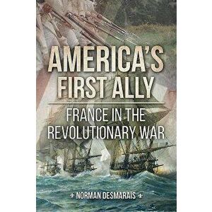 America's First Ally: France in the Revolutionary War, Hardcover - Norman Desmarais imagine