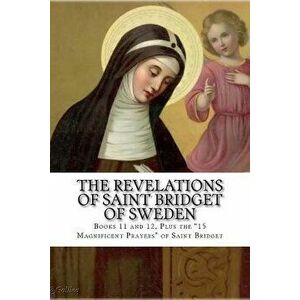 The Revelations of Saint Bridget of Sweden: Books 11 and 12, Plus the 15 Magnificent Prayers of St Bridget, Paperback - Darrell Wright imagine