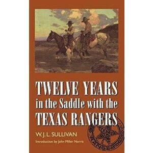Twelve Years in the Saddle with the Texas Rangers, Paperback - W. John L. Sullivan imagine