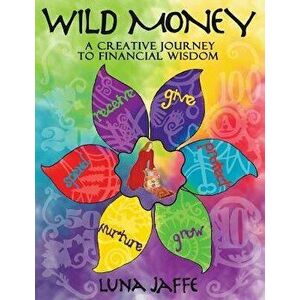 Wild Money: A Creative Journey to Financial Wisdom, Paperback - Luna Jaffe imagine
