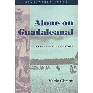 Alone on Guadalcanal: A Coastwatcher's Story, Paperback - Martin Clemens imagine