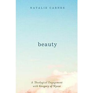 Beauty: A Theological Engagement with Gregory of Nyssa, Paperback - Natalie Carnes imagine
