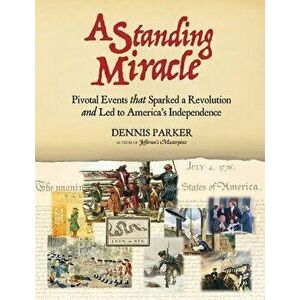 A Standing Miracle: Pivotal Events That Sparked a Revolution and Led to America's Independence - Dennis Parker imagine